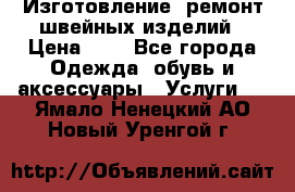 Изготовление, ремонт швейных изделий › Цена ­ 1 - Все города Одежда, обувь и аксессуары » Услуги   . Ямало-Ненецкий АО,Новый Уренгой г.